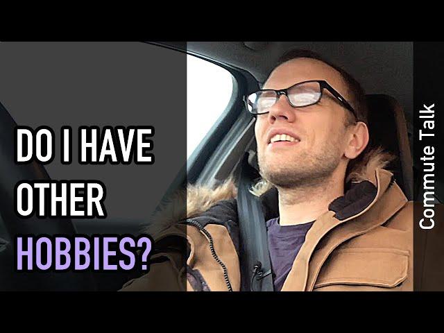 Commute talk: Do I have other hobbies?