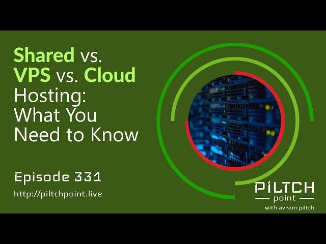 Shared vs. VPS vs. Cloud Hosting: What You Need to Know - Episode 331 - Piltch Point