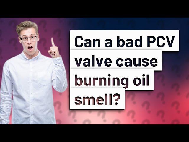 Can a bad PCV valve cause burning oil smell?