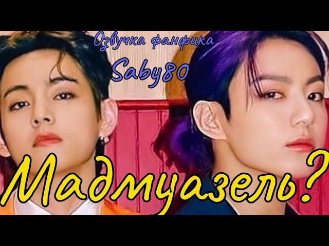 МАДМУАЗЕЛЬ ? | Озвучка фанфика  | Saby80 | #БТСозвучка #bts #фанфик