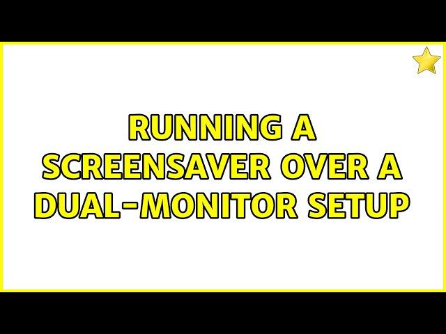 Running a Screensaver over a dual-monitor setup (5 Solutions!!)