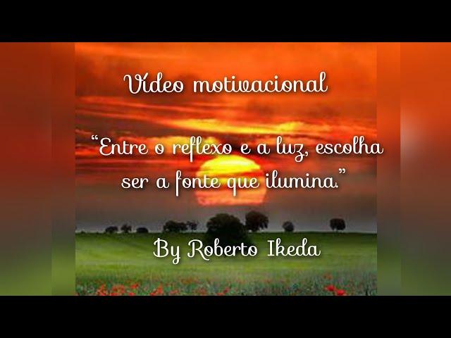 “Entre o reflexo e a luz, escolha ser a fonte que ilumina.” - Roberto Ikeda - Vídeo motivacional