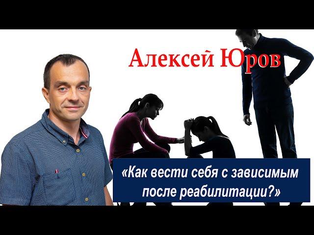 «Как вести себя с зависимым после реабилитации ?»