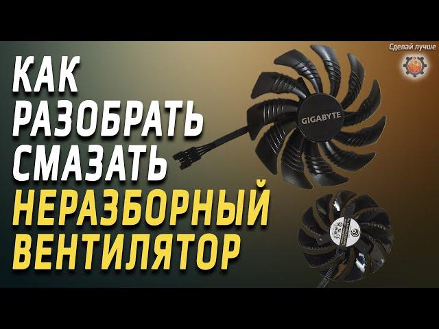 Как смазать и разобрать неразборный вентилятор видеокарты