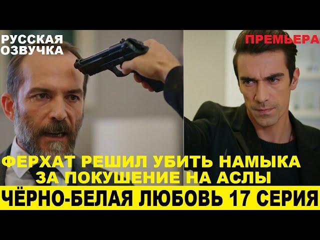 ЧЁРНО-БЕЛАЯ ЛЮБОВЬ 17 СЕРИЯ, описание серии турецкого сериала на русском языке