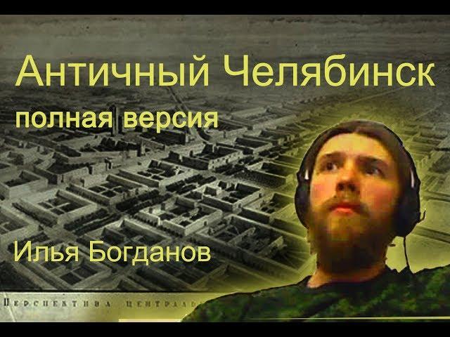 Античный Челябинск. полная версия. Илья Богданов.