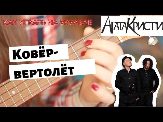 Ковер-вертолет - Агата Кристи РАЗБОР НА УКУЛЕЛЕ