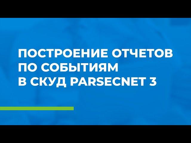 Построение отчетов по событиям в СКУД ParsecNET 3