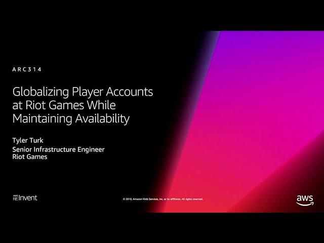 AWS re:Invent 2018: Globalizing Player Accounts at Riot Games While Maintaining Availability ARC314