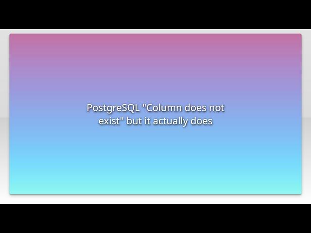 PostgreSQL "Column does not exist" but it actually does