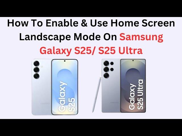 How To Enable & Use Home Screen Landscape Mode On Samsung Galaxy S25/ S25 Ultra