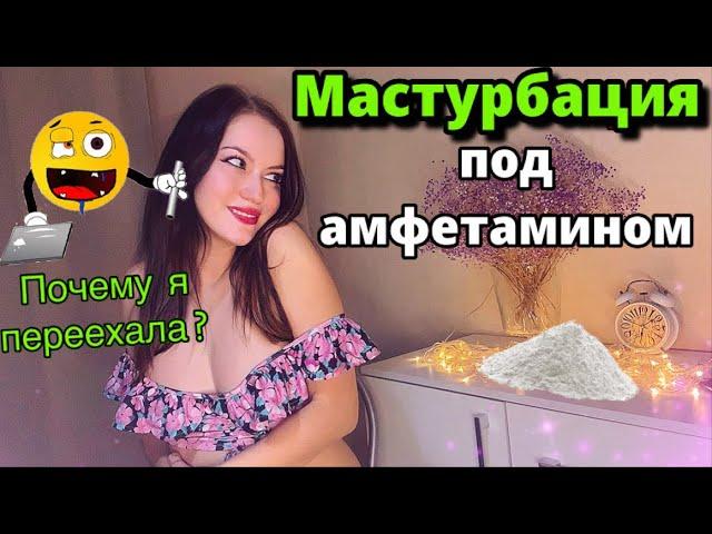 МАСТУРБАЦИЯ ПОД НАРКОТИКАМИ 18+ АМФЕТАМИНОВЫЙ ПСИХОЗ! ПОЧЕМУ Я ПЕРЕЕХАЛА? Переезд