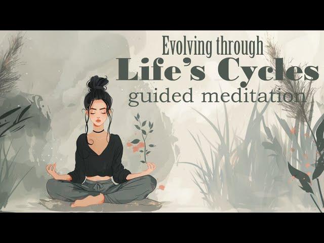 Evolving Through Life's Cycles 10 Minute Guided Meditation