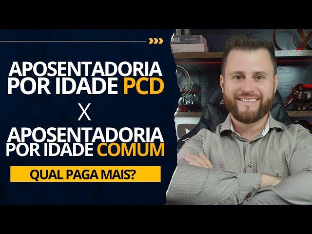 VALOR APOSENTADORIA POR IDADE PCD X APOSENTADORIA POR IDADE COMUM