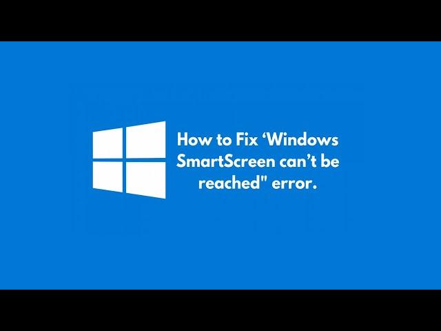 How to Fix “Windows Smartscreen Can’t Be Reached” Error