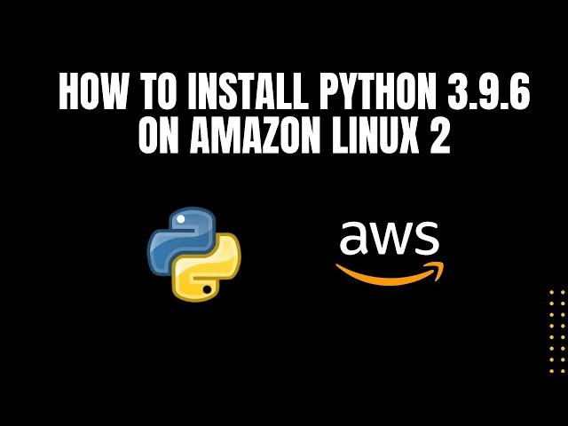 INSTALLING PYTHON 3.9.6 ON AWS LINUX 2 - The Easiest Way