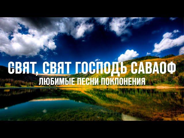 СВЯТ, СВЯТ ГОСПОДЬ САВАОФ | ЛЮБИМЫЕ ПЕСНИ ПОКЛОНЕНИЯ