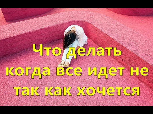 Что делать когда все идет не так как хочется