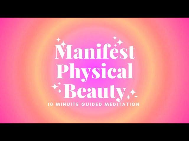 MANIFEST PHYSICAL BEAUTY || 10 Minute Guided Meditation