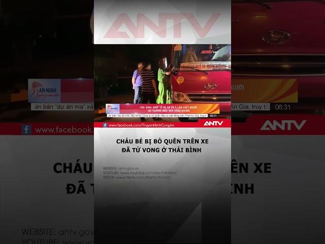 Bé trai ở Thái Bình tử vong sau 11 tiếng bị bỏ quên trên xe đưa đón #antv #shorts #betrai #tuvong