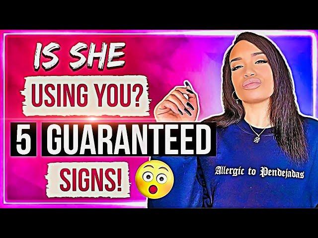 How to tell she's using you! 5 guaranteed signs!