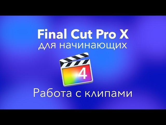 #FCPX Apple для начинающих | Урок 4: Работа с клипами в Final Cut Pro X | Монтаж видео FCPX Apple|