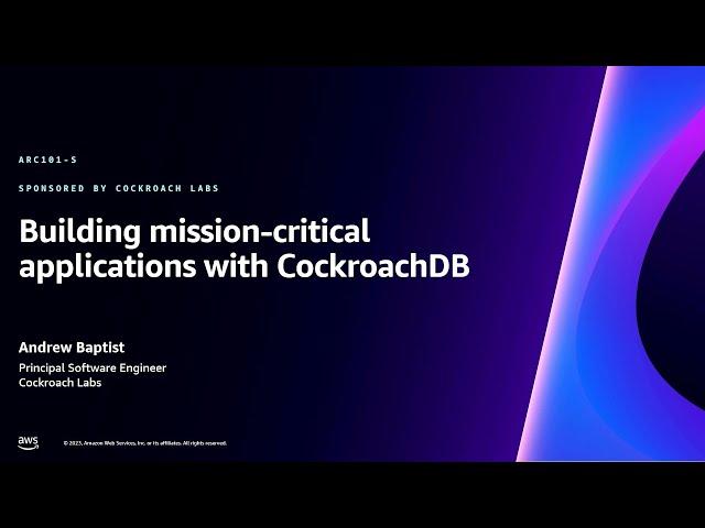 AWS re:Invent 2023 - Building mission-critical applications with CockroachDB (ARC101)