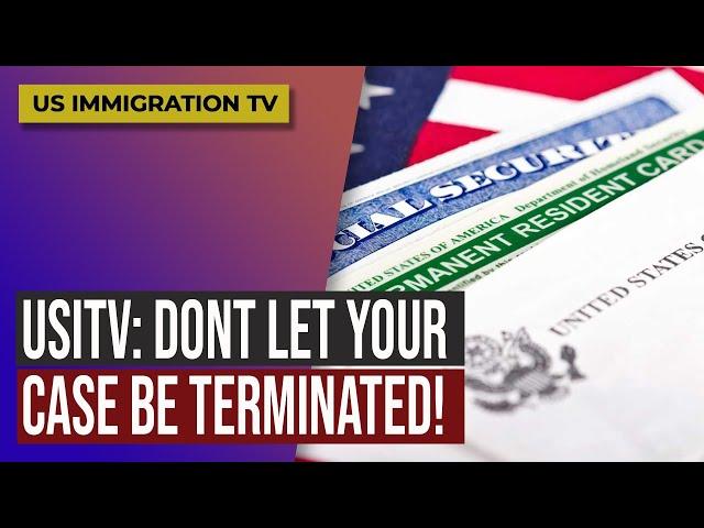 IMMIGRATION:  DON'T LET YOUR CASE BE TERMINATED!