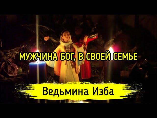 МУЖЧИНА БОГ, В СВОЕЙ СЕМЬЕ. ВЕДЬМИНА ИЗБА ▶️ ИНГА ХОСРОЕВА