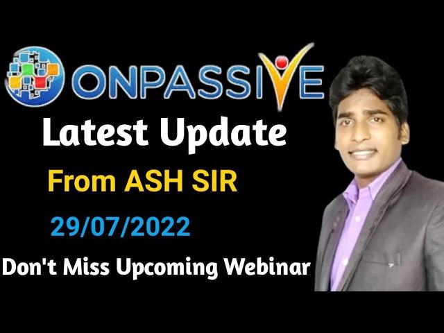 #ONPASSIVE | Latest Update | From ASH SIR | 29/07/2022 | Don't Miss Upcoming Webinar |