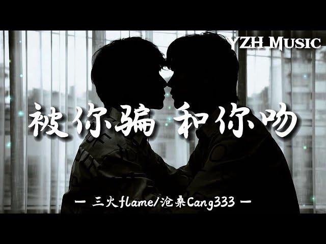 三火flame/沧桑Cang333 - 被你骗 和你吻『你总跟我说你改 梦魇怎么改，我的心留着恨 被你骗和你吻』【动态歌词/PinyinLyrics】