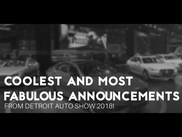 Coolest and most fabulous announcements from Detroit Auto Show 2018!