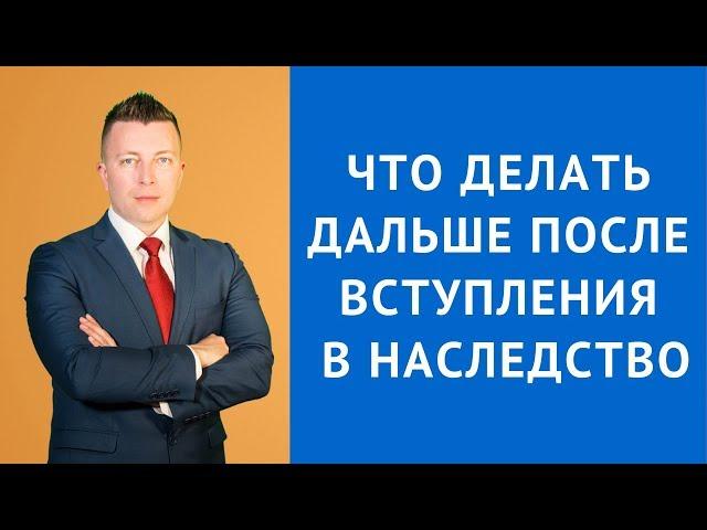 Что делать дальше после вступления в наследство -Адвокат по наследству