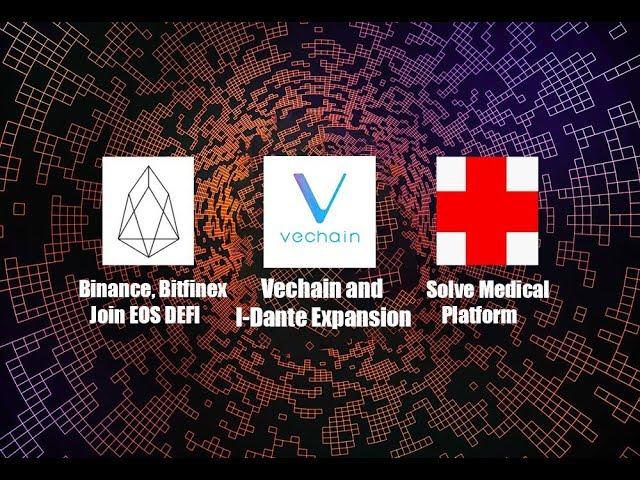 Vechain and I-Dante Expansion, Binance and Bitfinex Join EOS Defi, Solve medical exchange launch