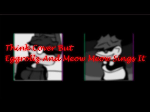 Think Cover But @GoodEggrollz [Me] And @Meowmeowbruh Sings It. [ COVER ]