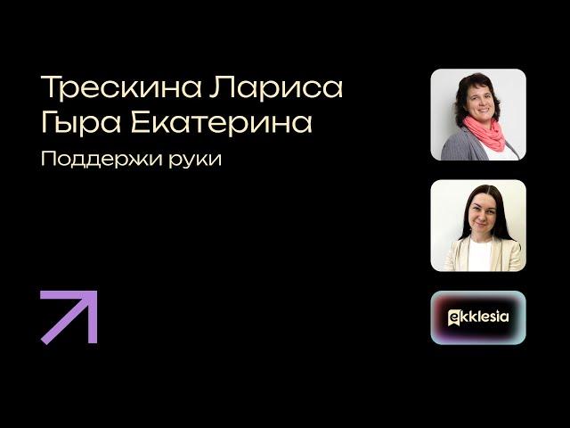 Поддержи руки | Трескина Лариса и Гыра Екатерина | Экклезия 2024