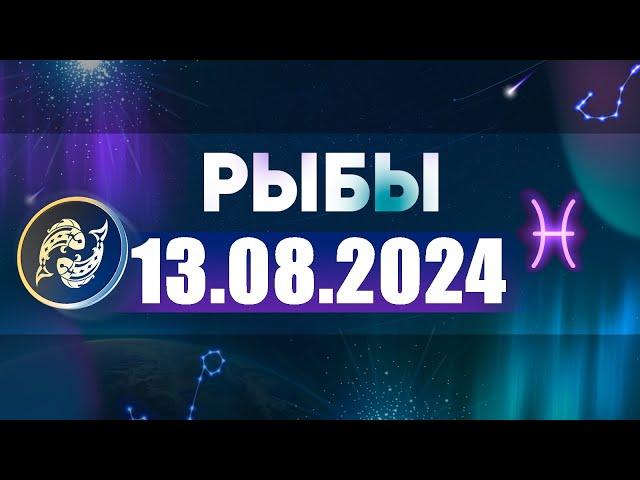 Гороскоп на 13.08.2024 РЫБЫ