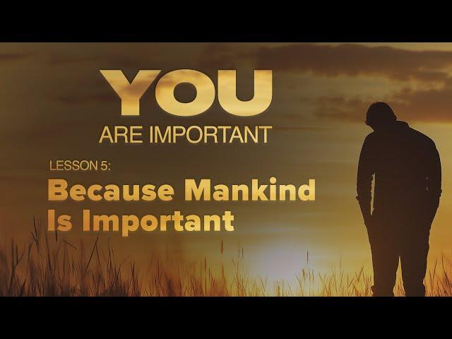 5. Because Mankind Is Important | You Are Important