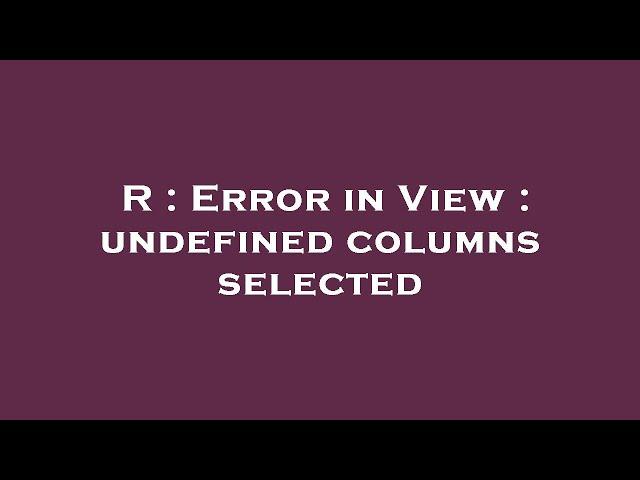 R : Error in View : undefined columns selected