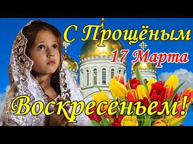 С ПРОЩЕНЫМ ВОСКРЕСЕНЬЕМ 17 Марта! Трогательное Поздравление с ПРОЩЕНЫМ ВОСКРЕСЕНЬЕМ! Прости Меня