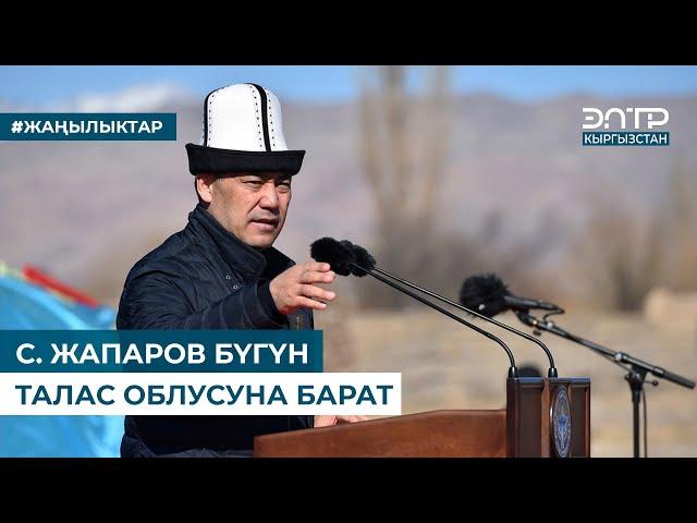 С. ЖАПАРОВ БҮГҮН ТАЛАС ОБЛУСУНА БАРАТ