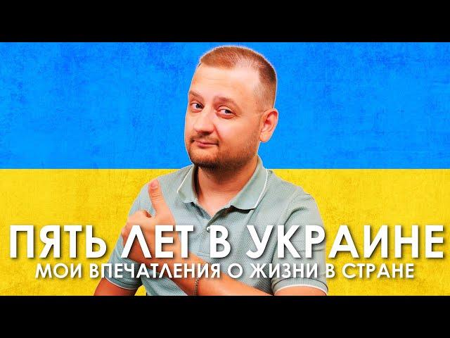 ПЯТЬ ЛЕТ ЖИЗНИ В УКРАИНЕ! Мои впечатления