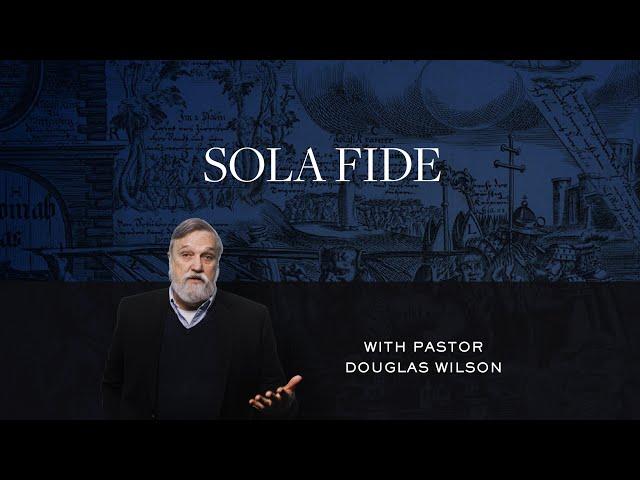 Sola Fide – Douglas Wilson | Reformed Basics #4