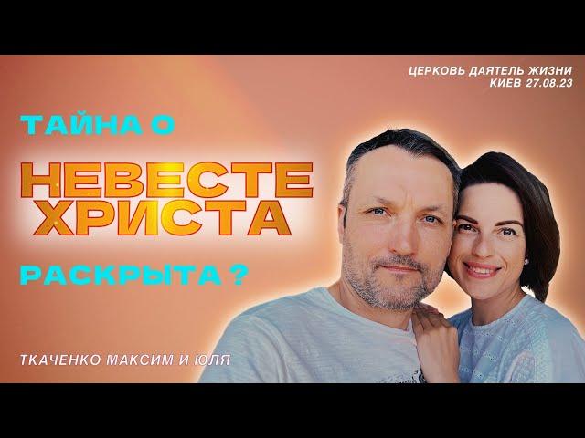 Тайна о НЕВЕСТЕ ХРИСТА раскрыта ? Церковь "Даятель жизни". Киев 27.08.2023. Максим и Юля Ткаченко.