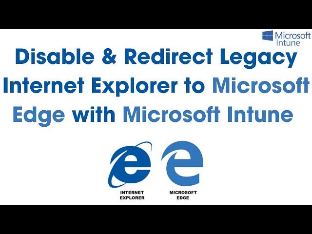 Step-by-Step Guide to Disable Legacy Internet Explorer & Integrate with Microsoft Edge Using Intune