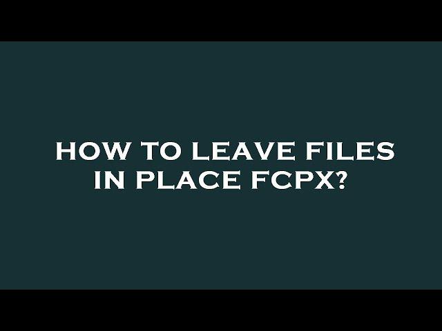 How to leave files in place fcpx?