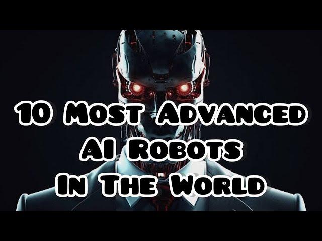 10 MOST ADVANCED AI Robots In The World