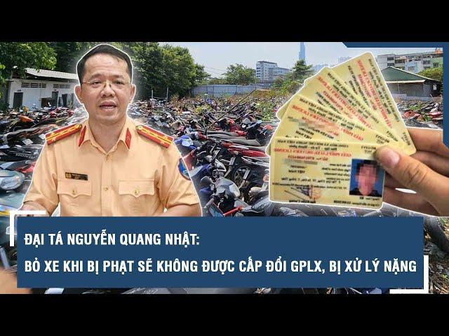 Đại tá Nguyễn Quang Nhật: Bỏ xe khi bị phạt sẽ không được cấp đổi GPLX, bị xử lý nặng