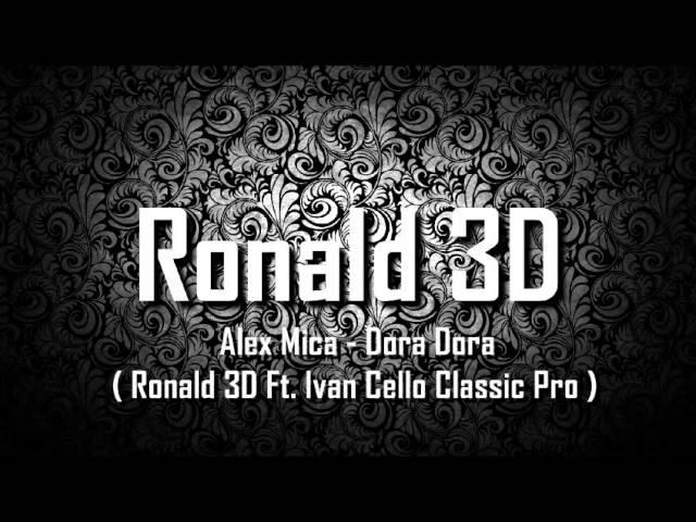 Alex Mica - Dora Dora ( Ronald 3D Ft. Ivan Cello Classic Pro )