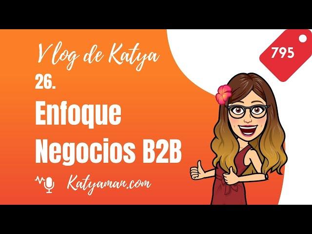 795. Vlog 26. de Katya: Enfoque Negocios B2B